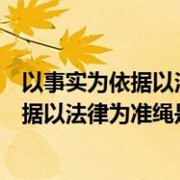 以事实为依据以法律为准绳在适用法律上什么（以事实为依据以法律为准绳是什么原则）