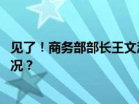 见了！商务部部长王文涛当面表达中方严正关切 这是什么情况？