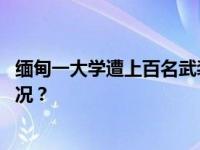 缅甸一大学遭上百名武装分子袭击，仍有人被困 这是什么情况？