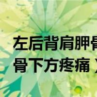 左后背肩胛骨下方疼痛挂什么科（左后背肩胛骨下方疼痛）