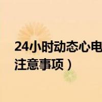 24小时动态心电图注意事项 英文说明（24小时动态心电图注意事项）