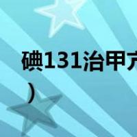 碘131治甲亢的危害（碘131治疗甲亢的利弊）