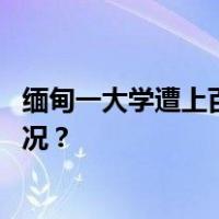 缅甸一大学遭上百名武装分子袭击，仍有人被困 这是什么情况？