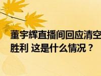 董宇辉直播间回应清空微博：是匹夫之怒，是阿Q式的精神胜利 这是什么情况？