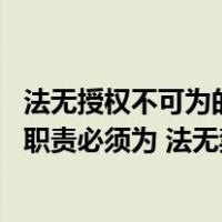 法无授权不可为的法律依据（如何理解法无授权不可为 法定职责必须为 法无禁止皆可为）