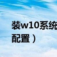 装w10系统要什么配置（装win10需要什么配置）