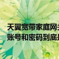 天翼宽带家庭网关用户名和密码（天翼宽带家庭网关的登陆账号和密码到底是什么）