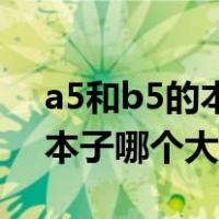 a5和b5的本子哪个和a4最接近（a5和b5的本子哪个大）