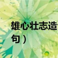 雄心壮志造句怎么造10字以内（雄心壮志造句）