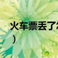 火车票丢了怎么报销?（火车票丢了怎么报销）