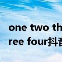 one two three four抖音歌曲（one two three four抖音）