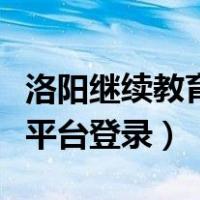 洛阳继续教育网登录入口（洛阳继续教育网络平台登录）