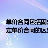 单价合同包括固定单价合同和可调单价合同（单价合同和固定单价合同的区别）