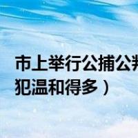 市上举行公捕公判大会（公捕大会上 捆绑女犯为什么要比男犯温和得多）