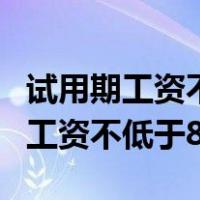 试用期工资不低于当地最低工资标准（试用期工资不低于80）