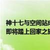 神十七与空间站成功分离，航天员汤洪波、唐胜杰、江新林即将踏上回家之旅 这是什么情况？