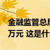 金融监管总局开10张罚单，最高罚没超6000万元 这是什么情况？