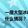 一座大型冰山从南极洲布伦特冰架脱裂 这是什么情况？