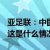 亚足联：中国将举办2025年U20男足亚洲杯 这是什么情况？