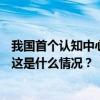 我国首个认知中心地图发布，全国共有各级认知中心602家 这是什么情况？