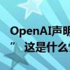 OpenAI声明：已开始训练下一代“前沿模型” 这是什么情况？