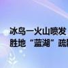 冰岛一火山喷发，裂缝长1公里！当地进入紧急状态，旅游胜地“蓝湖”疏散人员 这是什么情况？