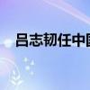 吕志韧任中国神华董事长 这是什么情况？