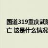 国道319重庆武隆段山体垮塌致道路中断，并未造成人员伤亡 这是什么情况？