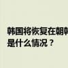 韩国将恢复在朝韩军事分界线和西北岛屿的所有军事活动 这是什么情况？