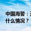 中国海警：开展维权巡航，反制日方！ 这是什么情况？