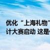 优化“上海礼物”、传承非遗文化，上海礼物、国潮文创设计大赛启动 这是什么情况？