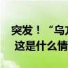 突发！“乌方：用无人艇袭击了一艘俄军舰” 这是什么情况？