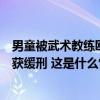 男童被武术教练殴打致死案一审宣判：两人获刑无期，一人获缓刑 这是什么情况？