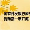 国家开发银行原党委委员、副行长周清玉受贿、利用影响力受贿案一审开庭 这是什么情况？