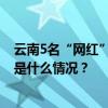 云南5名“网红”涉嫌诈骗被抓，警方公开征集犯罪线索 这是什么情况？