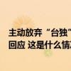 主动放弃“台独”分裂立场者是否还会被追究刑责？国台办回应 这是什么情况？