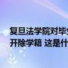 复旦法学院对毕业典礼袭师事件最新发声：按照学校规定，开除学籍 这是什么情况？