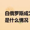 白俄罗斯成为上合组织第10个正式成员国 这是什么情况？