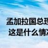 孟加拉国总理哈西娜今起对我国进行正式访问 这是什么情况？