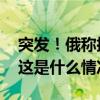 突发！俄称挫败乌特工劫持战略轰炸机图谋 这是什么情况？