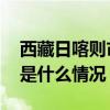 西藏日喀则市陈塘镇因连续降雨道路中断 这是什么情况？