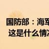 国防部：海军航母编队常态组织远海实战训练 这是什么情况？