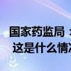 国家药监局：这一药品暂停进口、销售和使用 这是什么情况？