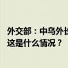 外交部：中乌外长今天举行会谈，就乌克兰危机交换了意见 这是什么情况？