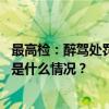 最高检：醉驾处罚新规实施以来，起诉醉驾人数大幅下降 这是什么情况？