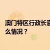 澳门特区行政长官贺一诚不参加第六任行政长官选举 这是什么情况？