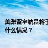 美滞留宇航员将于2025年2月搭乘“龙”飞船返回地球 这是什么情况？