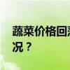 蔬菜价格回落！这种菜降得最快 这是什么情况？