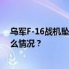 乌军F-16战机坠毁原因众说纷纭，或存在三种可能 这是什么情况？