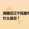 高键任辽宁抚顺市委书记，王庆海获提名为市长候选人 这是什么情况？